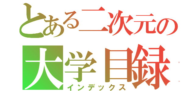 とある二次元の大学目録（インデックス）