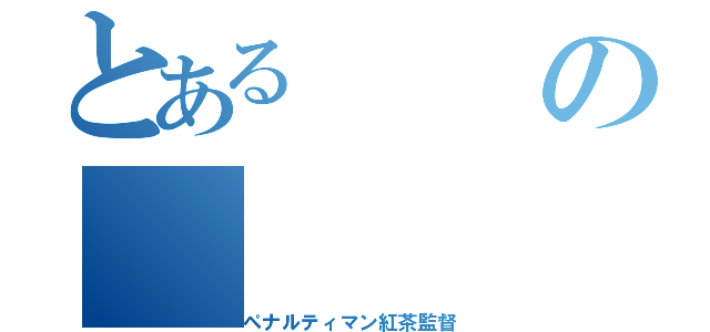 とあるの（ペナルティマン紅茶監督）