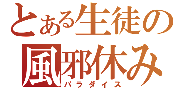 とある生徒の風邪休み（パラダイス）