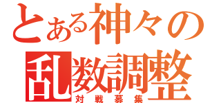 とある神々の乱数調整（対戦募集）