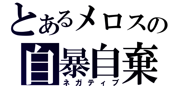 とあるメロスの自暴自棄（ネガティブ）