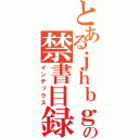 とあるｊｈｂｇの禁書目録（インデックス）