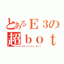 とあるＥ３の超ｂｏｔだよ（Ｈａｓｓｙａｎ＿Ｂｏｔ）