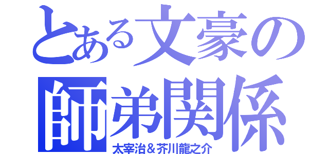 とある文豪の師弟関係（太宰治＆芥川龍之介）