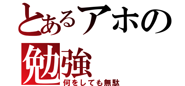 とあるアホの勉強（何をしても無駄）