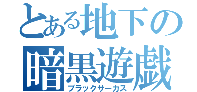 とある地下の暗黒遊戯（ブラックサーカス）