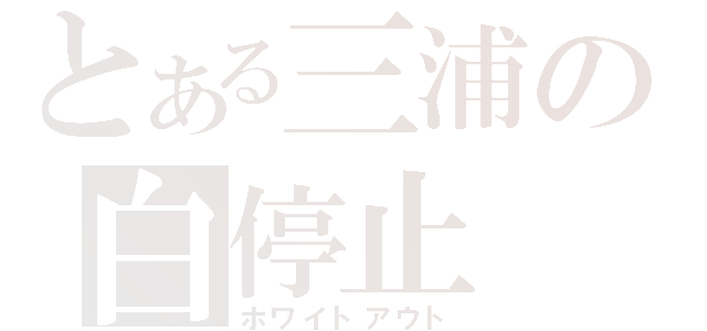 とある三浦の白停止（ホワイトアウト）