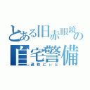 とある旧赤眼鏡の自宅警備（通称にぃと）