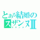 とある結婚のスザンヌⅡ（スザンヌ）