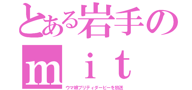 とある岩手のｍｉｔ（ウマ娘プリティダービーを放送）