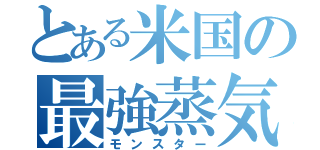 とある米国の最強蒸気（モンスター）