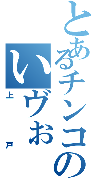 とあるチンコのいヴぉⅡ（上戸）