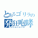 とあるゴリラの発狂咆哮（ウホウホウホ）