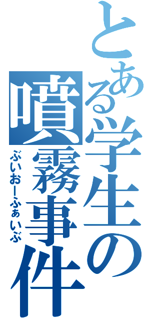 とある学生の噴霧事件（ぶいおーふぁいぶ）