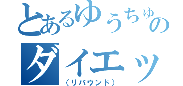 とあるゆうちゅけのダイエット記録（（リバウンド））