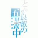 とある良叡の五里霧中（四字熟語）