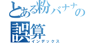 とある粉バナナの誤算（インデックス）