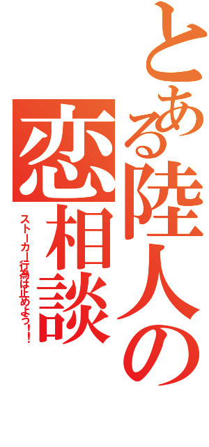 とある陸人の恋相談Ⅱ（ストーカー行為は止めよう！！）