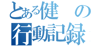 とある健の行動記録（）