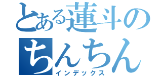 とある蓮斗のちんちん（インデックス）