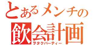 とあるメンチの飲会計画（ヲタクパーティー）