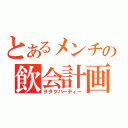 とあるメンチの飲会計画（ヲタクパーティー）