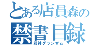 とある店員森の禁書目録（邪神グランザム）