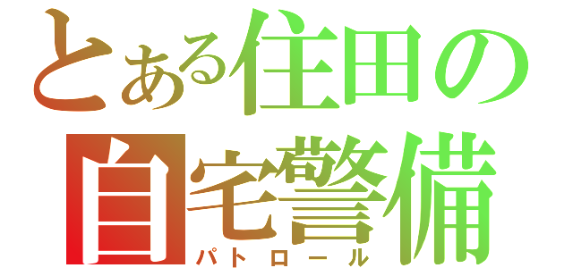 とある住田の自宅警備（パトロール）