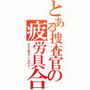 とある捜査官の疲労具合（あなた疲れているのよ…）