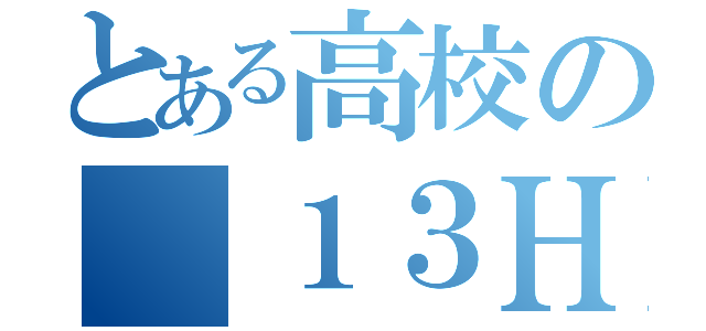 とある高校の １３ＨＲ（）