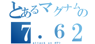 とあるマグナムの７．６２×５１ｍｍＮＡＴＯ弾（ａｔｔａｃｋ ｏｎ ポテト）