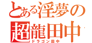 とある淫夢の超龍田中（ドラゴン田中）