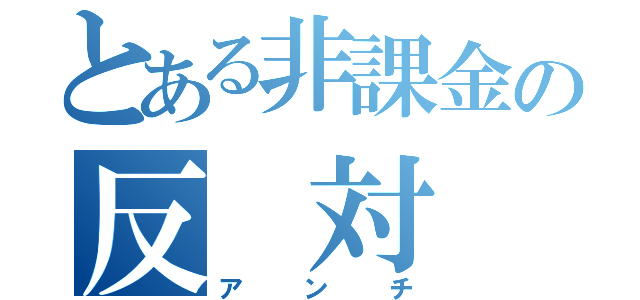 とある非課金の反 対 抗（アンチ）