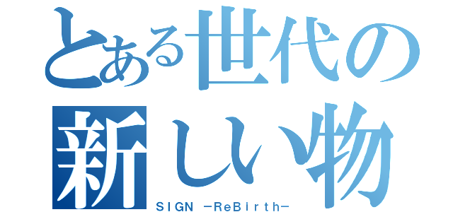 とある世代の新しい物語（ＳＩＧＮ －ＲｅＢｉｒｔｈ－）