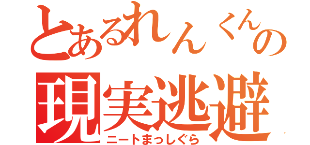 とあるれんくんの現実逃避（ニートまっしぐら）