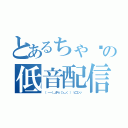 とあるちゃ〜の低音配信（（ －－）＿中☆（＞＿＜ ）　ピコンッ）