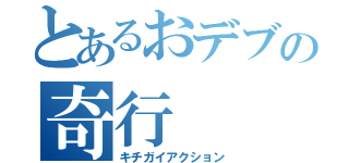 とあるおデブの奇行（キチガイアクション）