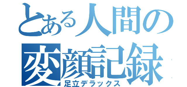 とある人間の変顔記録（足立デラックス）