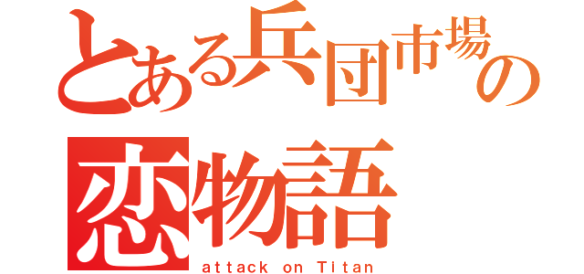 とある兵団市場の恋物語（ａｔｔａｃｋ ｏｎ Ｔｉｔａｎ）