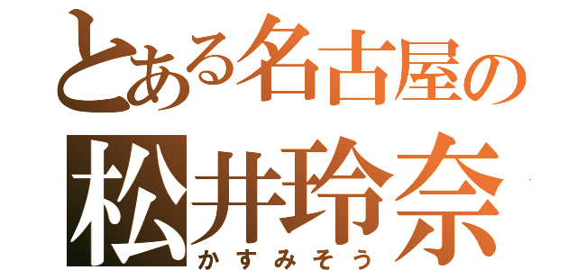 とある名古屋の松井玲奈（かすみそう）