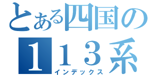 とある四国の１１３系（インデックス）