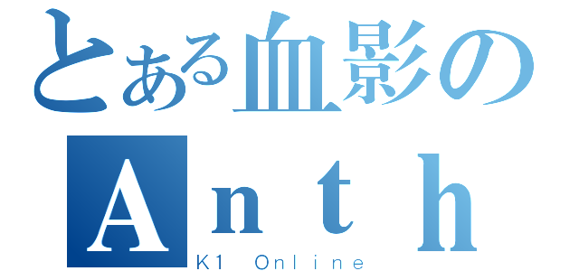 とある血影のＡｎｔｈｏｎｙ（Ｋ１ Ｏｎｌｉｎｅ）