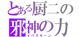 とある厨二の邪神の力（イバラキーン）