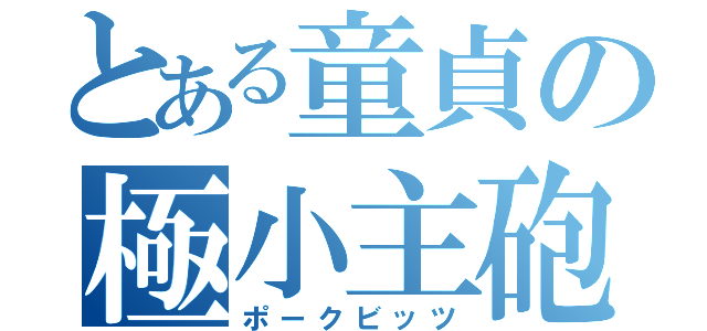 とある童貞の極小主砲（ポークビッツ）