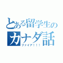 とある留学生のカナダ話（ファイア！！！）