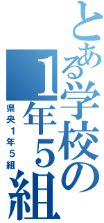 とある学校の１年５組（県央１年５組）