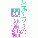 とあるムツミの双頭連結機（オカマエィ）