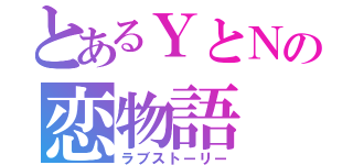 とあるＹとＮの恋物語（ラブストーリー）