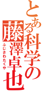 とある科学の藤澤卓也（ふじさわたくや）