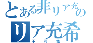 とある非リア充のリア充希望（不可能）